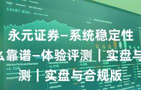 永元证券—系统稳定性—为什么靠谱—体验评测｜实盘与合规版