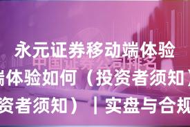 永元证券移动端体验：移动端体验如何（投资者须知）｜实盘与合规版