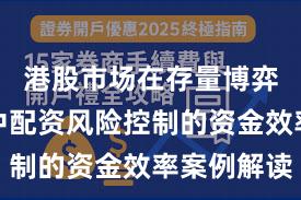 港股市场在存量博弈格局中中配资风险控制的资金效率案例解读