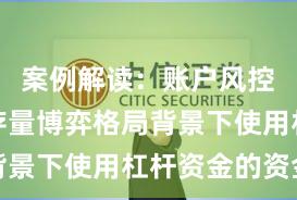 案例解读：账户风控实践在存量博弈格局背景下使用杠杆资金的资金