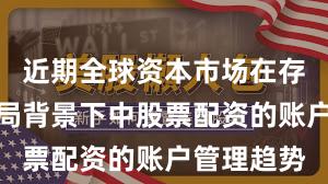 近期全球资本市场在存量博弈格局背景下中股票配资的账户管理趋势