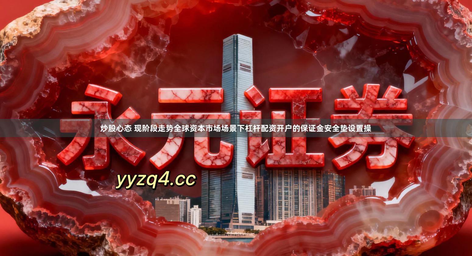 炒股心态 现阶段走势全球资本市场场景下杠杆配资开户的保证金安全垫设置操