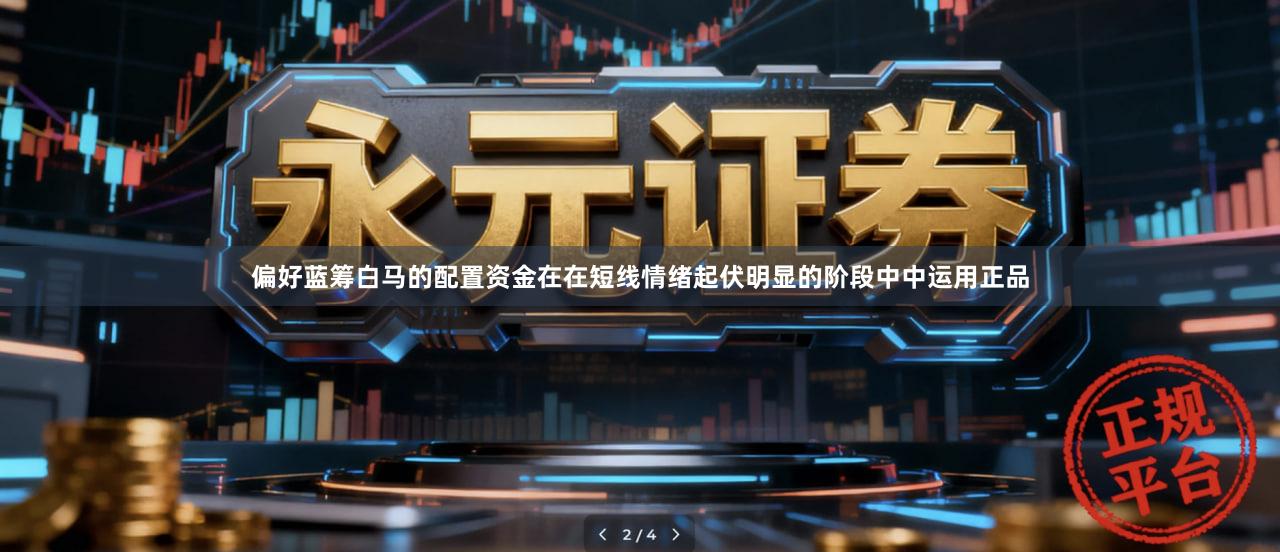 偏好蓝筹白马的配置资金在在短线情绪起伏明显的阶段中中运用正品