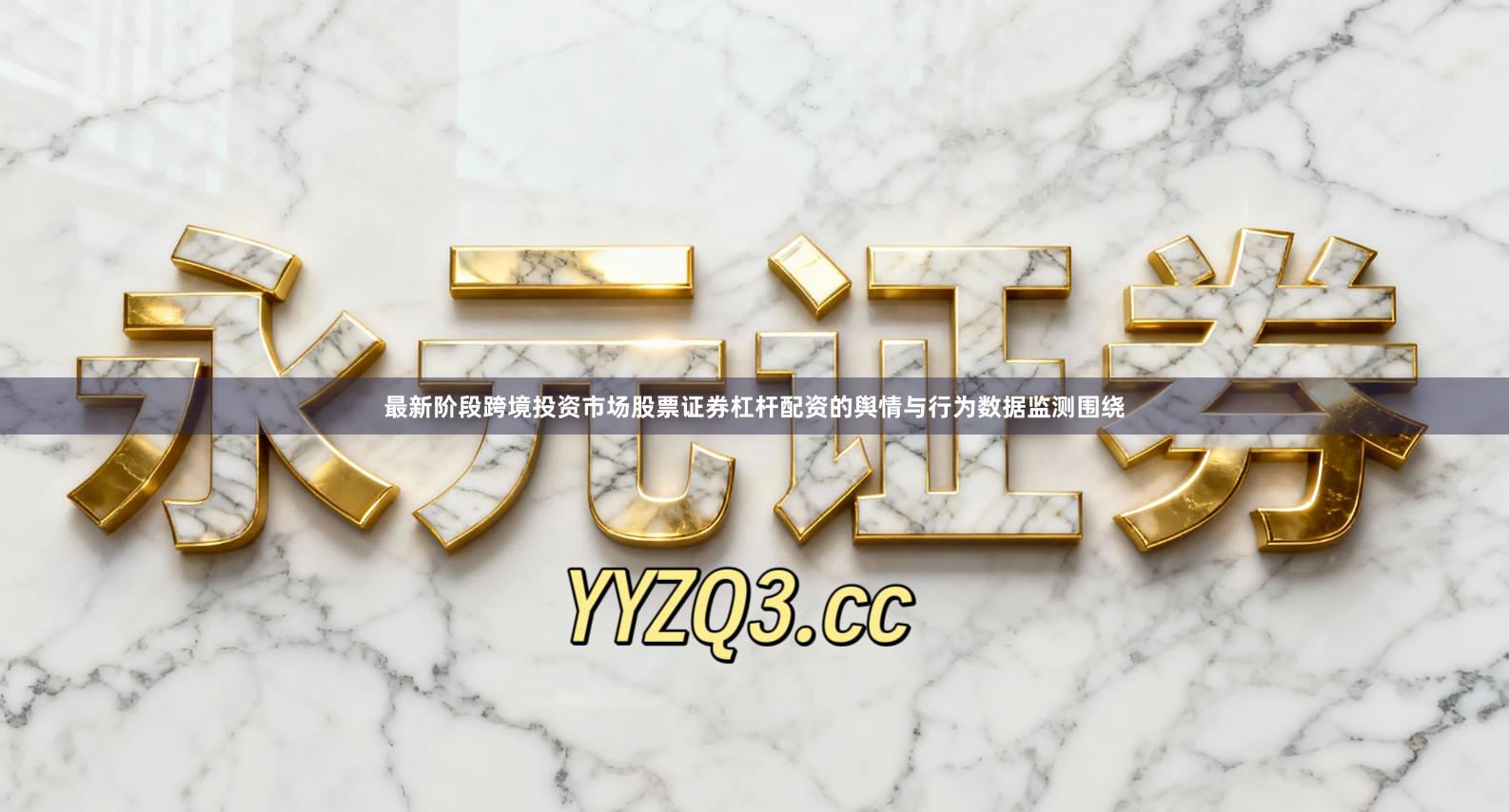 最新阶段跨境投资市场股票证券杠杆配资的舆情与行为数据监测围绕