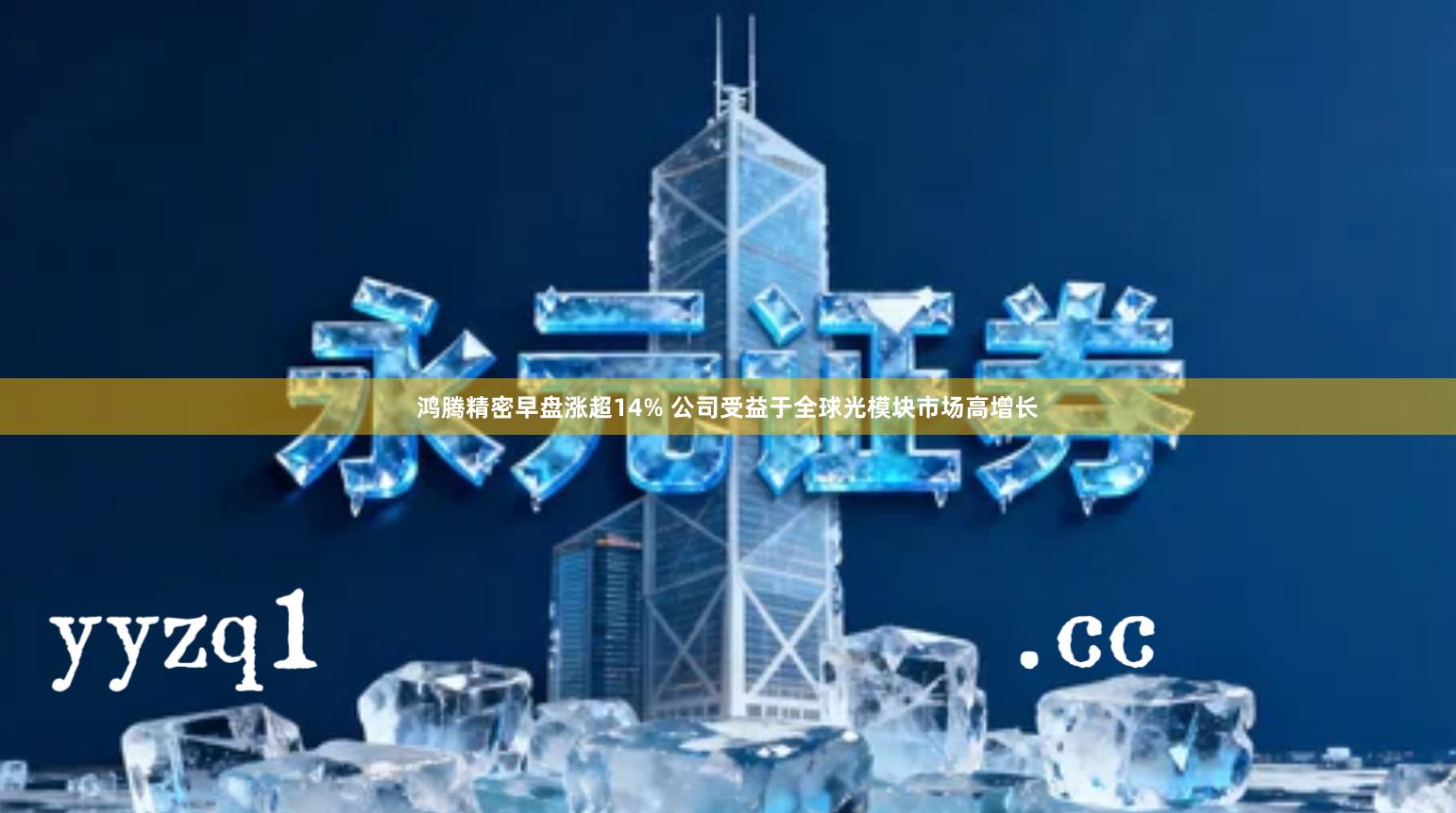 鸿腾精密早盘涨超14% 公司受益于全球光模块市场高增长