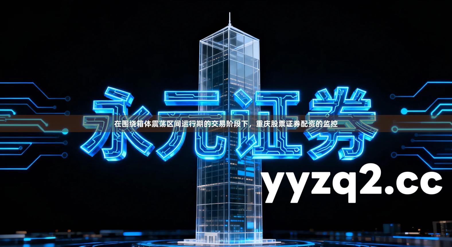 在围绕箱体震荡区间运行期的交易阶段下，重庆股票证券配资的监控